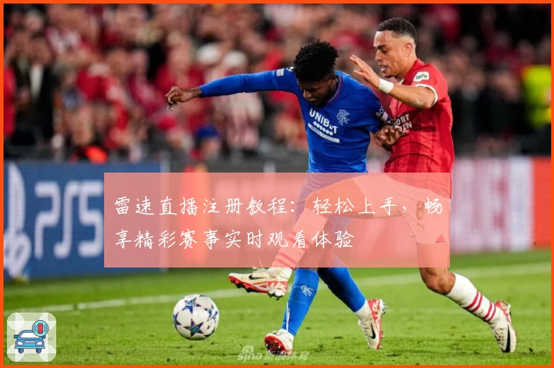 雷速直播注册教程：轻松上手，畅享精彩赛事实时观看体验