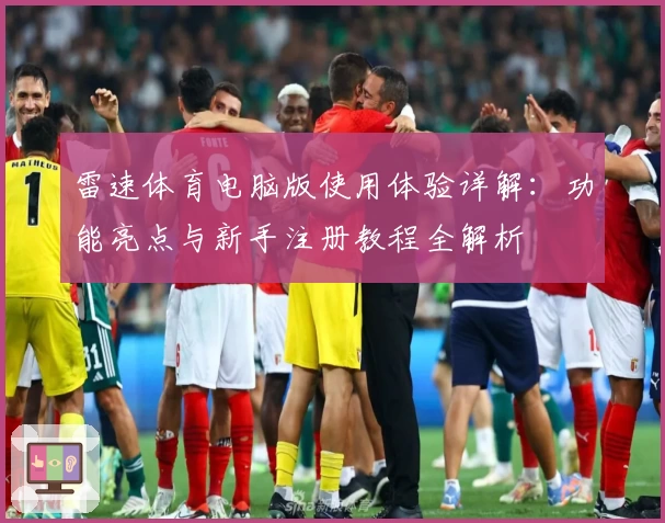 雷速体育电脑版使用体验详解：功能亮点与新手注册教程全解析