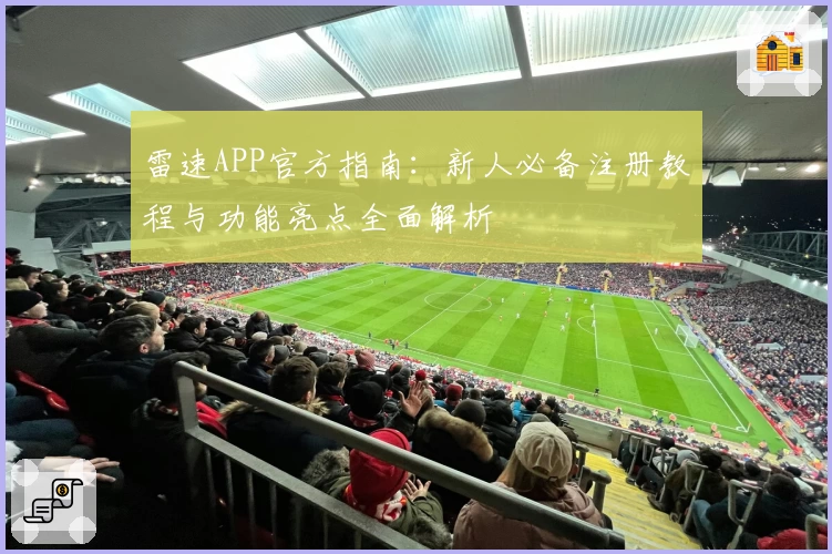 雷速APP官方指南：新人必备注册教程与功能亮点全面解析