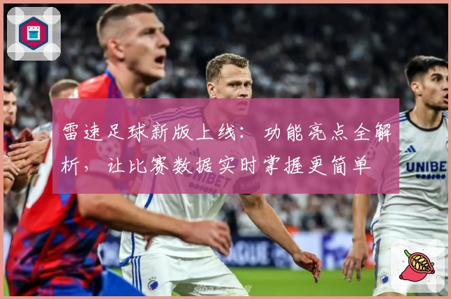 雷速足球新版上线：功能亮点全解析，让比赛数据实时掌握更简单