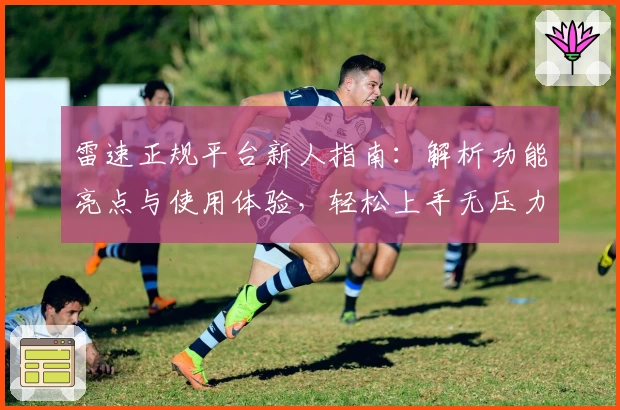 雷速正规平台新人指南:解析功能亮点与使用体验,轻松上手无压力
