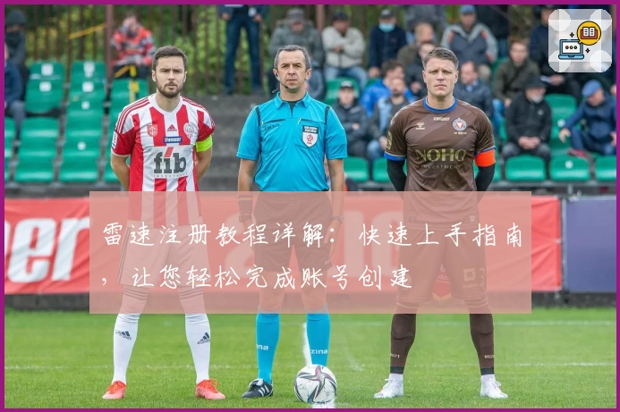 雷速注册教程详解：快速上手指南，让您轻松完成账号创建