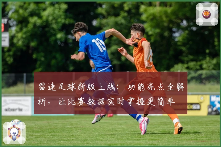 雷速足球新版上线：功能亮点全解析，让比赛数据实时掌握更简单