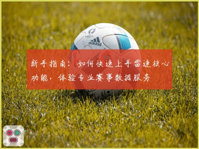 新手指南:如何快速上手雷速核心功能,体验专业赛事数据服务