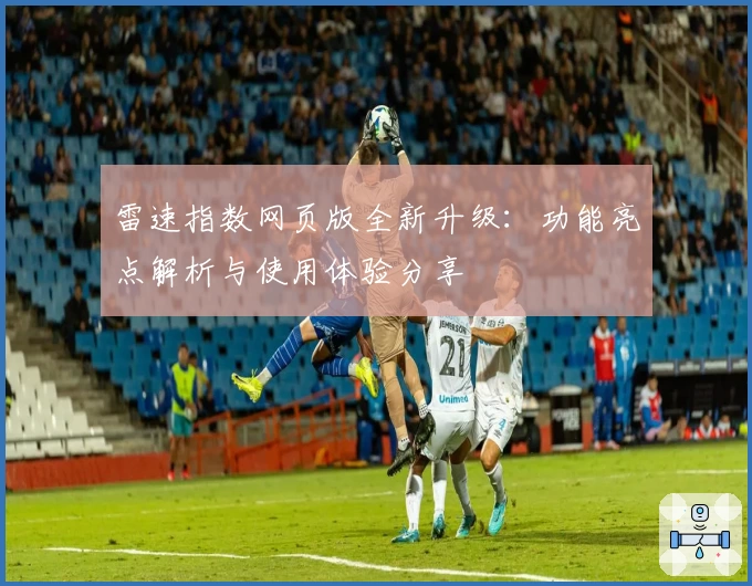 雷速指数网页版全新升级：功能亮点解析与使用体验分享