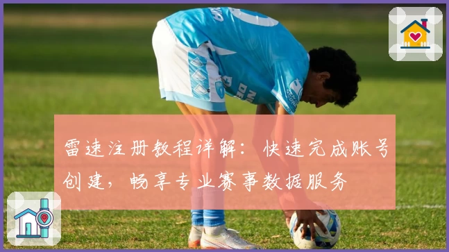 雷速注册教程详解：快速完成账号创建，畅享专业赛事数据服务