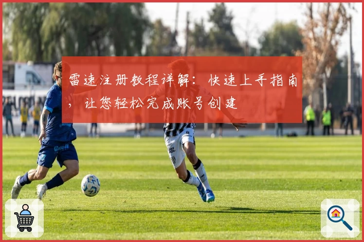 雷速注册教程详解：快速上手指南，让您轻松完成账号创建