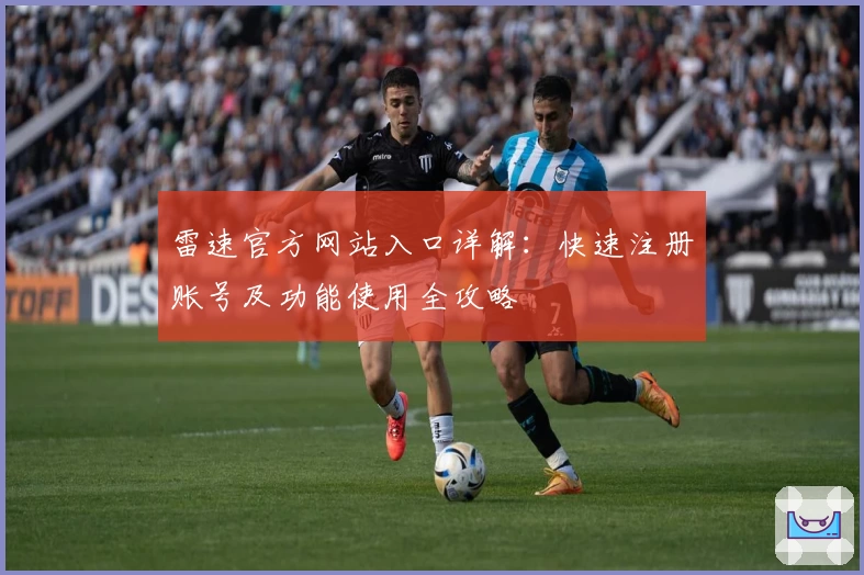 雷速官方网站入口详解：快速注册账号及功能使用全攻略