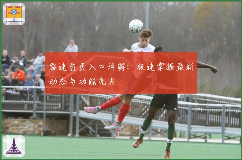 雷速首页入口详解：极速掌握最新动态与功能亮点