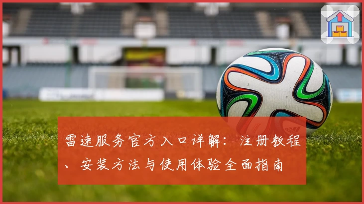 雷速服务官方入口详解：注册教程、安装方法与使用体验全面指南