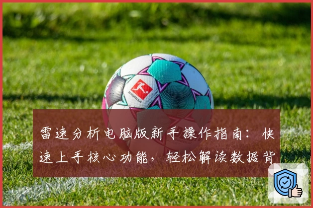 雷速分析电脑版新手操作指南:快速上手核心功能,轻松解读数据背后的故事