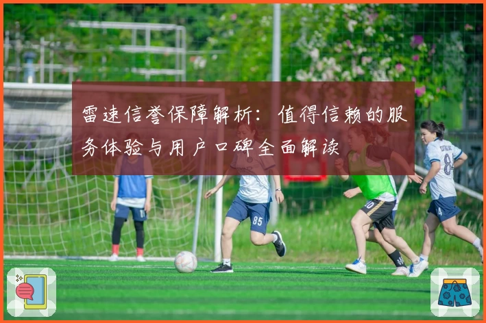 雷速信誉保障解析:值得信赖的服务体验与用户口碑全面解读