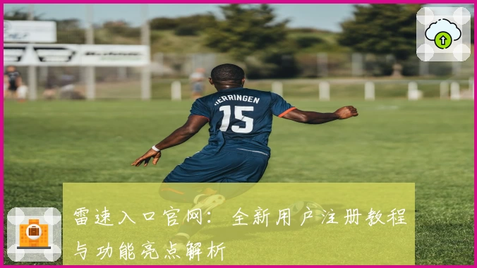 雷速入口官网：全新用户注册教程与功能亮点解析