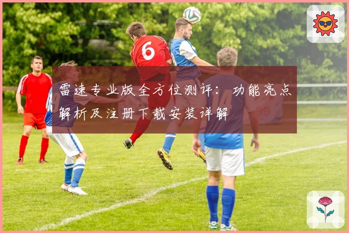 雷速专业版全方位测评：功能亮点解析及注册下载安装详解