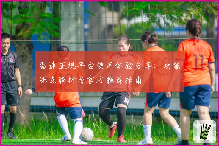雷速正规平台使用体验分享：功能亮点解析与官方推荐指南