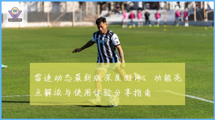 雷速动态最新版深度测评：功能亮点解读与使用体验分享指南