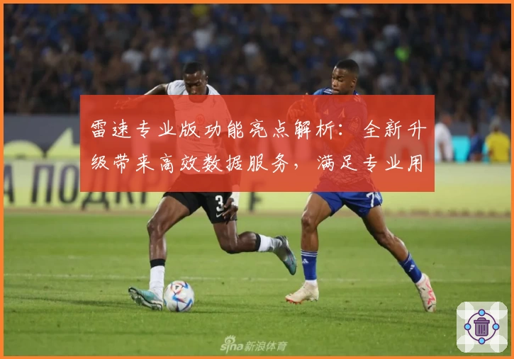 雷速专业版功能亮点解析：全新升级带来高效数据服务，满足专业用户需求