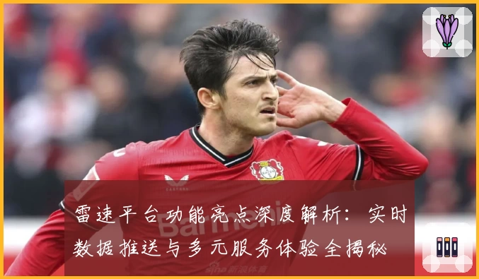 雷速平台功能亮点深度解析：实时数据推送与多元服务体验全揭秘
