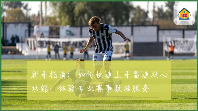 新手指南:如何快速上手雷速核心功能,体验专业赛事数据服务