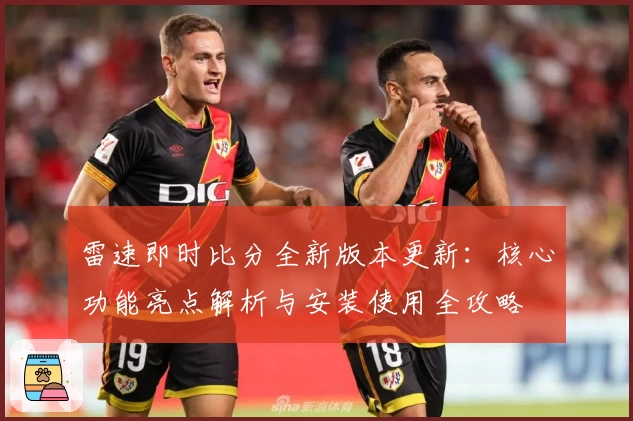雷速即时比分全新版本更新：核心功能亮点解析与安装使用全攻略