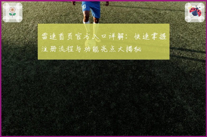 雷速首页官方入口详解：快速掌握注册流程与功能亮点大揭秘