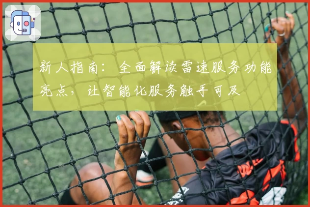 新人指南：全面解读雷速服务功能亮点，让智能化服务触手可及