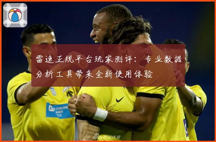 雷速正规平台玩家测评：专业数据分析工具带来全新使用体验