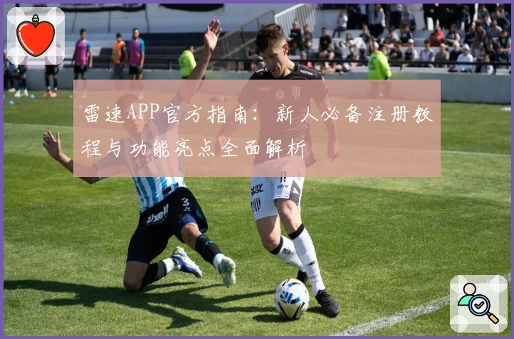 雷速APP官方指南：新人必备注册教程与功能亮点全面解析