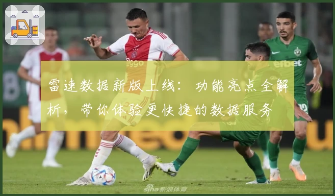 雷速数据新版上线：功能亮点全解析，带你体验更快捷的数据服务