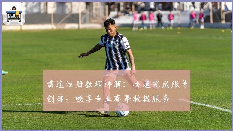雷速注册教程详解：快速完成账号创建，畅享专业赛事数据服务