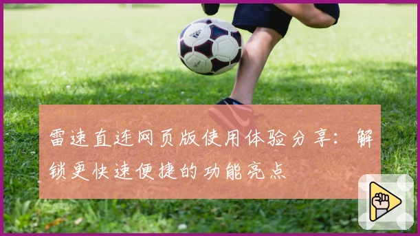 雷速直连网页版使用体验分享：解锁更快速便捷的功能亮点