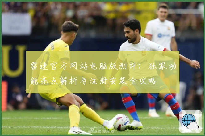 雷速官方网站电脑版测评:独家功能亮点解析与注册安装全攻略