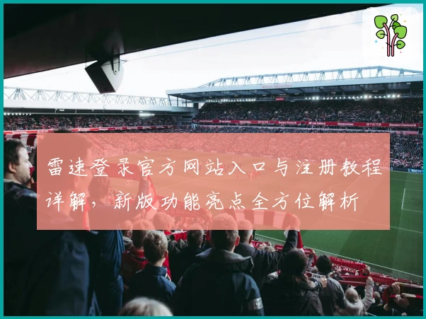雷速登录官方网站入口与注册教程详解，新版功能亮点全方位解析