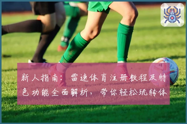 新人指南：雷速体育注册教程及特色功能全面解析，带你轻松玩转体育数据平台