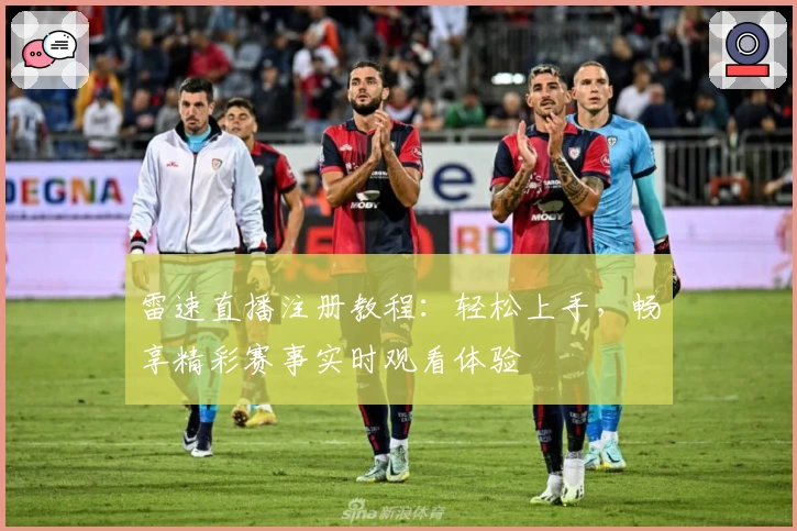 雷速直播注册教程：轻松上手，畅享精彩赛事实时观看体验