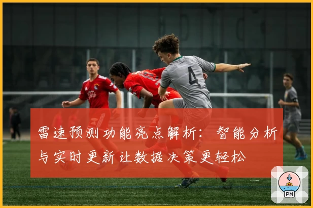 雷速预测功能亮点解析：智能分析与实时更新让数据决策更轻松