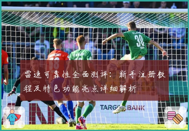 雷速可靠性全面测评：新手注册教程及特色功能亮点详细解析