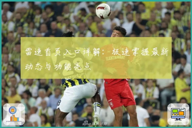 雷速首页入口详解：极速掌握最新动态与功能亮点