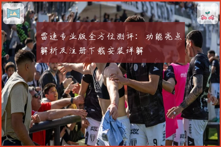 雷速专业版全方位测评：功能亮点解析及注册下载安装详解