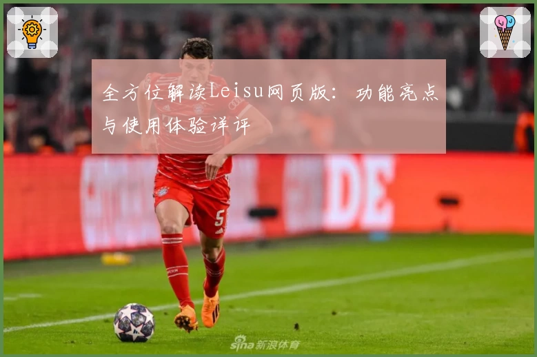 全方位解读Leisu网页版：功能亮点与使用体验详评