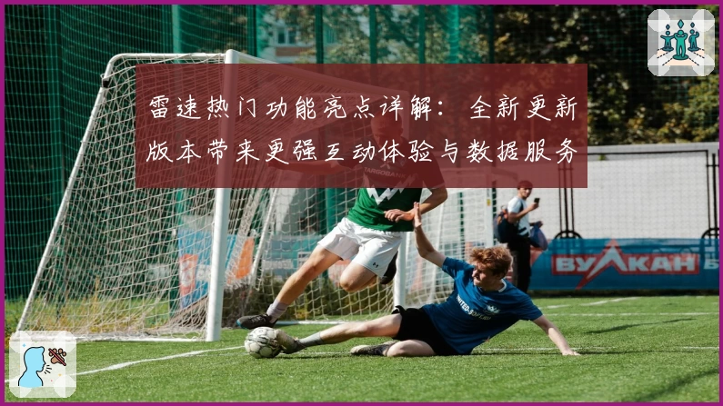 雷速热门功能亮点详解：全新更新版本带来更强互动体验与数据服务