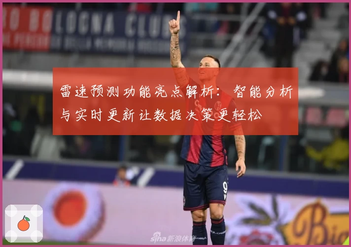 雷速预测功能亮点解析：智能分析与实时更新让数据决策更轻松