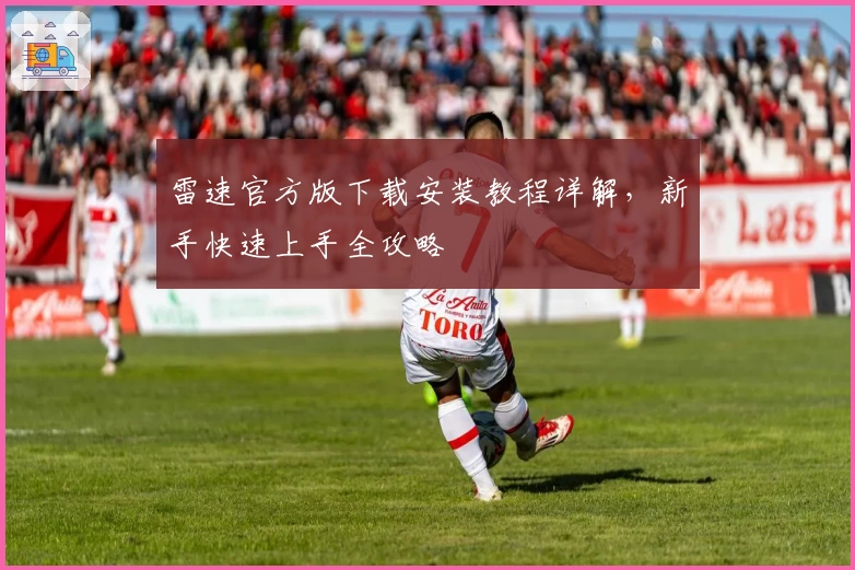 雷速官方版下载安装教程详解，新手快速上手全攻略