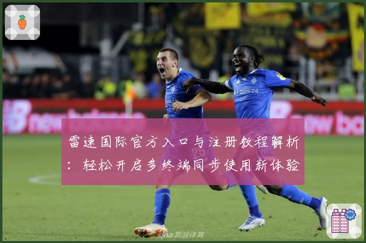 雷速国际官方入口与注册教程解析：轻松开启多终端同步使用新体验