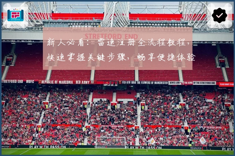 新人必看：雷速注册全流程教程，快速掌握关键步骤，畅享便捷体验