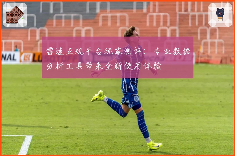 雷速正规平台玩家测评：专业数据分析工具带来全新使用体验