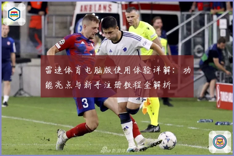 雷速体育电脑版使用体验详解：功能亮点与新手注册教程全解析