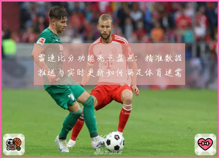 雷速比分功能亮点盘点：精准数据推送与实时更新如何满足体育迷需求