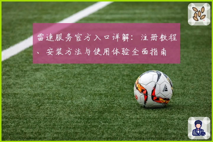 雷速服务官方入口详解：注册教程、安装方法与使用体验全面指南