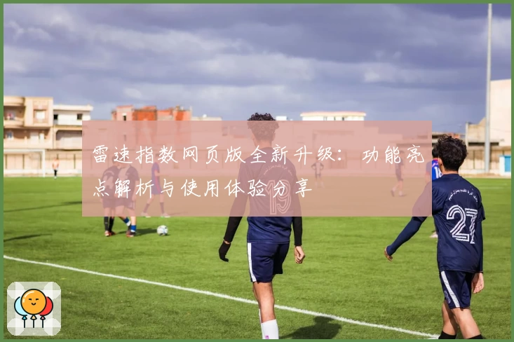 雷速指数网页版全新升级：功能亮点解析与使用体验分享